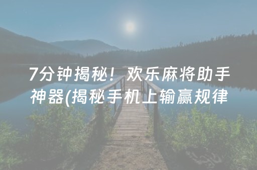 7分钟揭秘！欢乐麻将助手神器(揭秘手机上输赢规律)