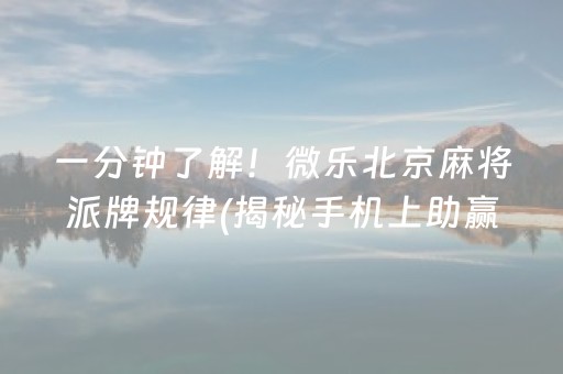 一分钟了解！微乐北京麻将派牌规律(揭秘手机上助赢软件)