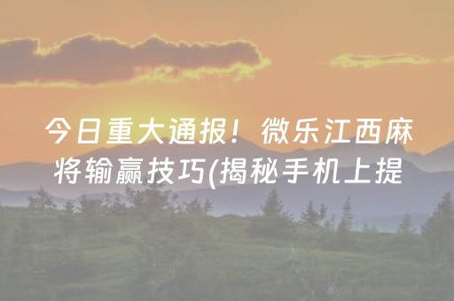 今日重大通报！微乐江西麻将输赢技巧(揭秘手机上提高胜率)