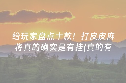 给玩家盘点十款！打皮皮麻将真的确实是有挂(真的有挂确实有挂)