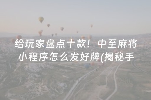 给玩家盘点十款！中至麻将小程序怎么发好牌(揭秘手机上胡牌神器)