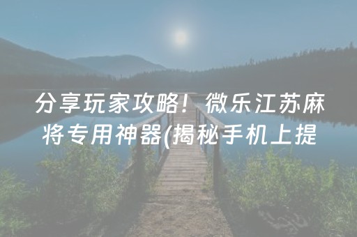 分享玩家攻略！微乐江苏麻将专用神器(揭秘手机上提高胜率)