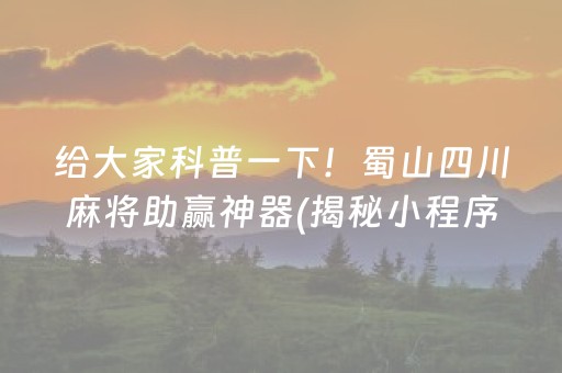 给大家科普一下！蜀山四川麻将助赢神器(揭秘小程序最新神器下载)