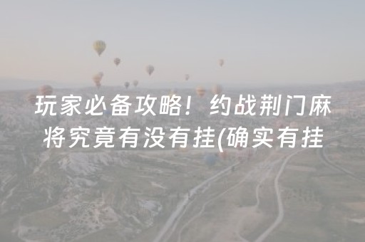 玩家必备攻略！约战荆门麻将究竟有没有挂(确实有挂吗)