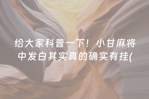 给大家科普一下！小甘麻将中发白其实真的确实有挂(其实真的确实有挂)