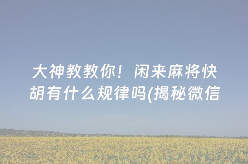 大神教教你！闲来麻将快胡有什么规律吗(揭秘微信里输赢技巧)