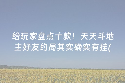 给玩家盘点十款！天天斗地主好友约局其实确实有挂(确实是有挂的)