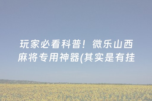 玩家必看科普！微乐山西麻将专用神器(其实是有挂的)