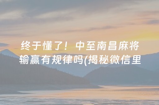 终于懂了！中至南昌麻将输赢有规律吗(揭秘微信里输赢技巧)