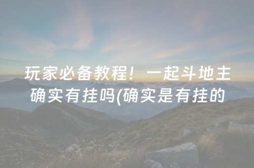 玩家必备教程！一起斗地主确实有挂吗(确实是有挂的)