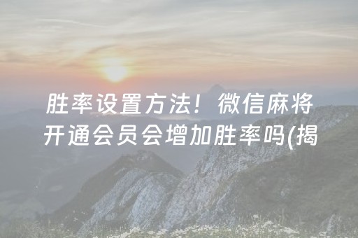 胜率设置方法！微信麻将开通会员会增加胜率吗(揭秘手机上插件免费)