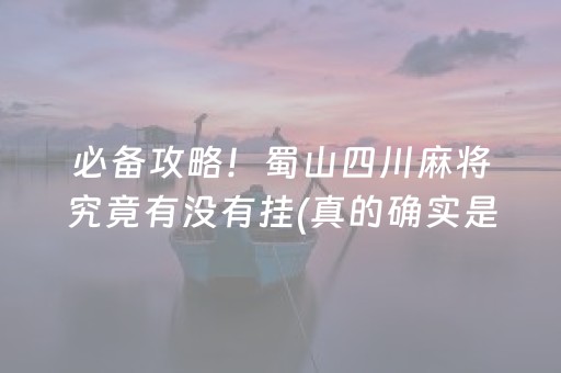 必备攻略！蜀山四川麻将究竟有没有挂(真的确实是有挂)