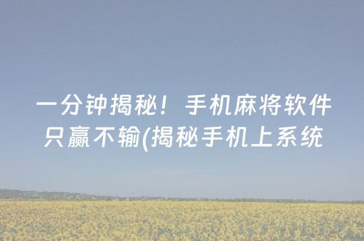 一分钟揭秘！手机麻将软件只赢不输(揭秘手机上系统发好牌)