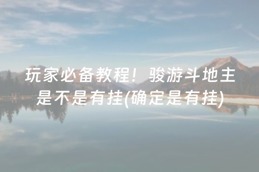 玩家必备教程！骏游斗地主是不是有挂(确定是有挂)