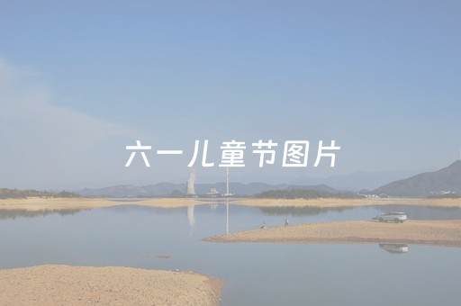 六一儿童节图片（小学六一儿童节图片）