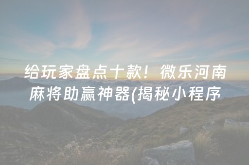 给玩家盘点十款！微乐河南麻将助赢神器(揭秘小程序提高胜率)