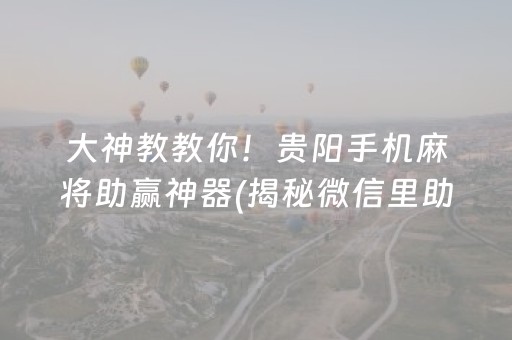 大神教教你！贵阳手机麻将助赢神器(揭秘微信里助攻神器)