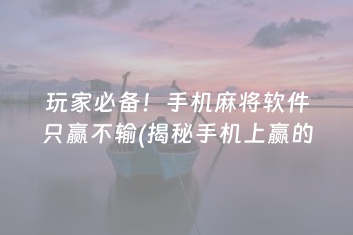 玩家必备！手机麻将软件只赢不输(揭秘手机上赢的秘诀)