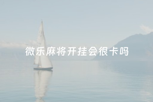 微乐麻将开挂会很卡吗（微乐麻将开挂教程）