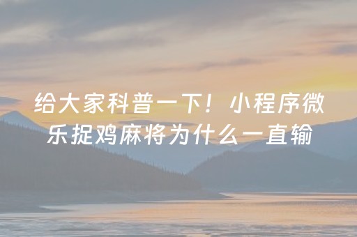 给大家科普一下！小程序微乐捉鸡麻将为什么一直输(其实真的有挂)
