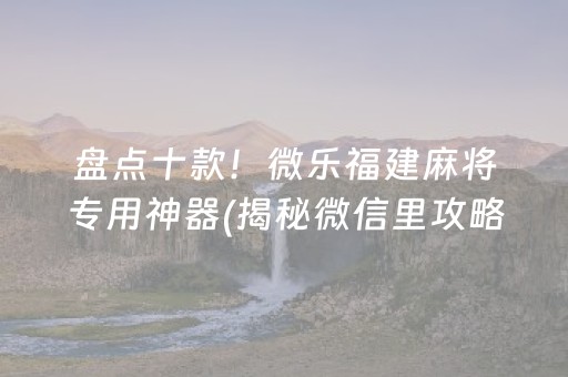 盘点十款！微乐福建麻将专用神器(揭秘微信里攻略插件)