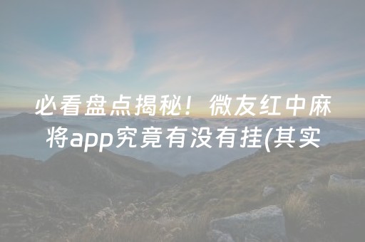 必看盘点揭秘！微友红中麻将app究竟有没有挂(其实是有挂的)