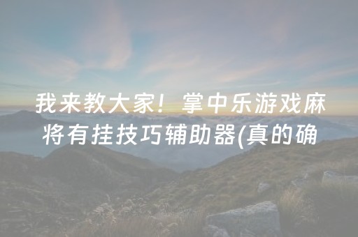 我来教大家！掌中乐游戏麻将有挂技巧辅助器(真的确实是有挂)