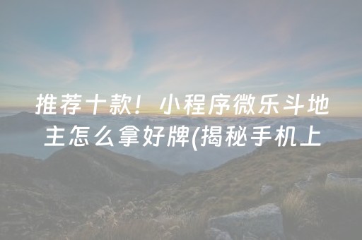 推荐十款！小程序微乐斗地主怎么拿好牌(揭秘手机上自建房怎么赢)