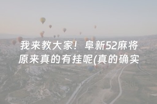 我来教大家！阜新52麻将原来真的有挂呢(真的确实是有挂)