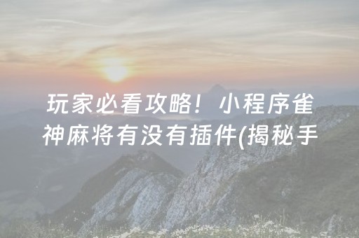 玩家必看攻略！小程序雀神麻将有没有插件(揭秘手机上助赢神器购买)