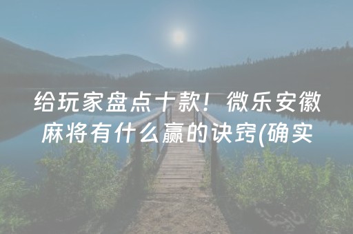 给玩家盘点十款！微乐安徽麻将有什么赢的诀窍(确实有挂吗)