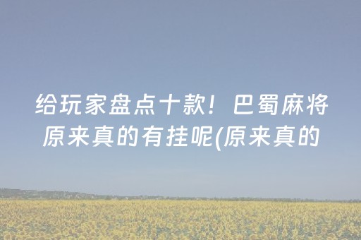 给玩家盘点十款！巴蜀麻将原来真的有挂呢(原来真的有挂)
