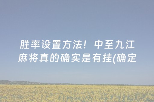 胜率设置方法！中至九江麻将真的确实是有挂(确定是有挂)