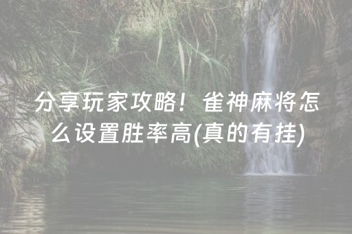 分享玩家攻略！雀神麻将怎么设置胜率高(真的有挂)