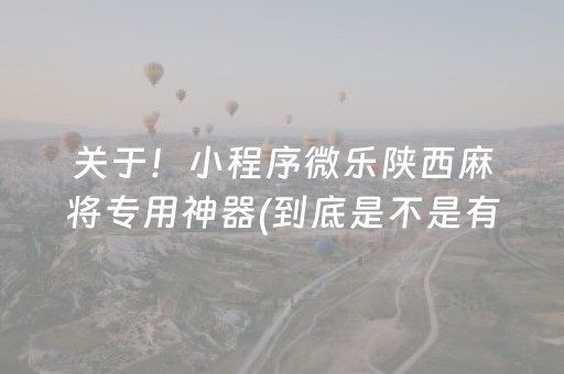 关于！小程序微乐陕西麻将专用神器(到底是不是有挂)