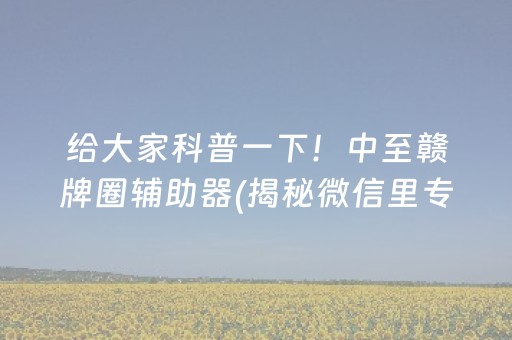 给大家科普一下！中至赣牌圈辅助器(揭秘微信里专用神器)