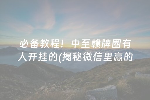 必备教程！中至赣牌圈有人开挂的(揭秘微信里赢的秘诀)