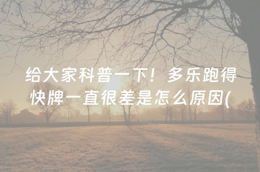 给大家科普一下！多乐跑得快牌一直很差是怎么原因(真的有挂)