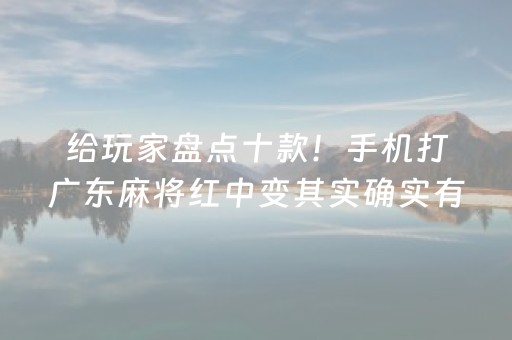 给玩家盘点十款！手机打广东麻将红中变其实确实有挂(确实真的有挂)
