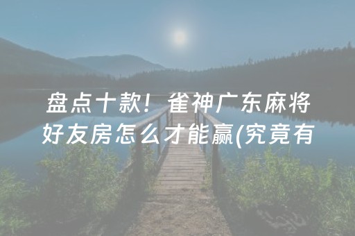 盘点十款！雀神广东麻将好友房怎么才能赢(究竟有没有挂)