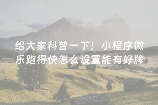 给大家科普一下！小程序微乐跑得快怎么设置能有好牌(揭秘手机上系统发好牌)