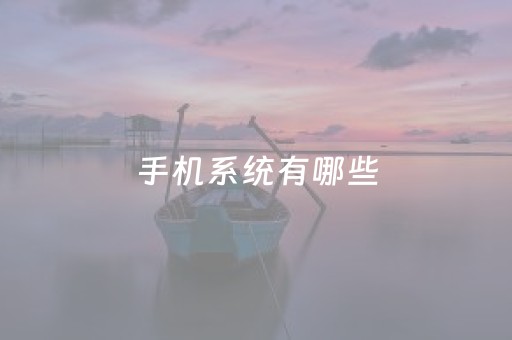 手机系统有哪些（全球手机系统有哪些）