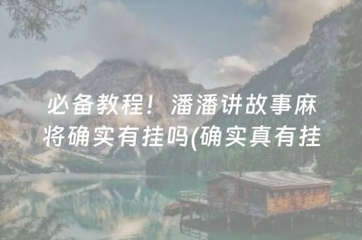 必备教程！潘潘讲故事麻将确实有挂吗(确实真有挂)