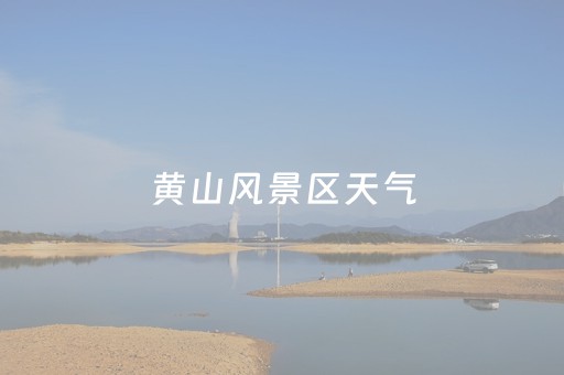黄山风景区天气（黄山风景区天气预报光明顶）
