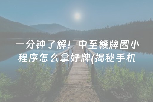 一分钟了解！中至赣牌圈小程序怎么拿好牌(揭秘手机上助手软件)