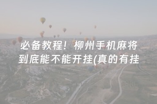 必备教程！柳州手机麻将到底能不能开挂(真的有挂确实有挂)