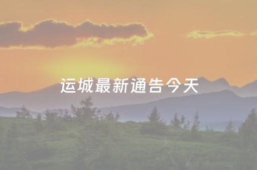 运城最新通告今天（运城最新通告今天
）