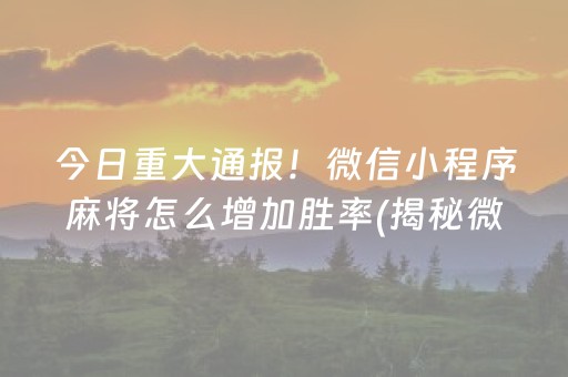 今日重大通报！微信小程序麻将怎么增加胜率(揭秘微信里系统发好牌)