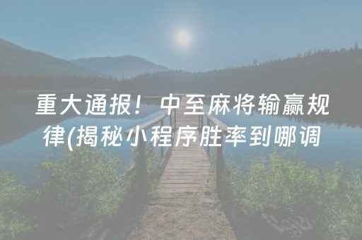 重大通报！中至麻将输赢规律(揭秘小程序胜率到哪调)