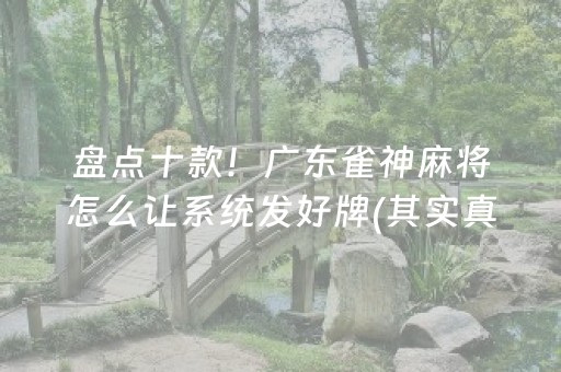 盘点十款！广东雀神麻将怎么让系统发好牌(其实真的确实有挂)